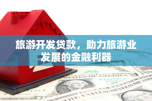 昌江旅游开发贷款，助力旅游业发展的金融利器