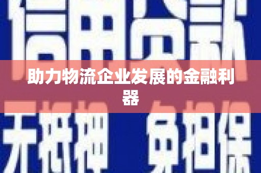 昌江助力物流企业发展的金融利器