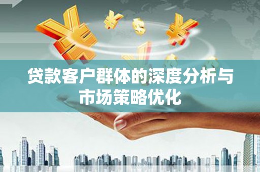 昌江贷款客户群体的深度分析与市场策略优化