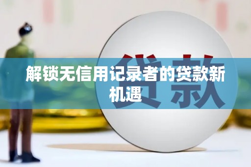 昌江解锁无信用记录者的贷款新机遇