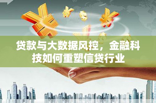 昌江贷款与大数据风控，金融科技如何重塑信贷行业