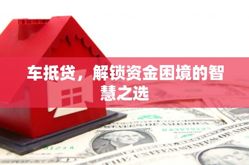 昌江车抵贷，解锁资金困境的智慧之选