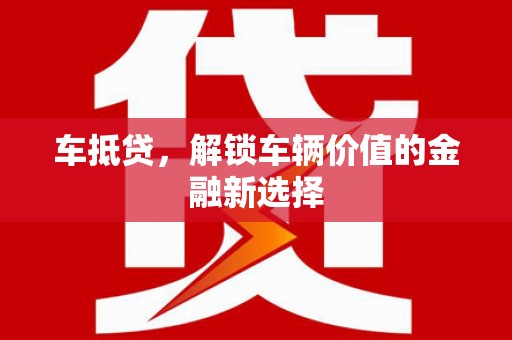 昌江车抵贷，解锁车辆价值的金融新选择