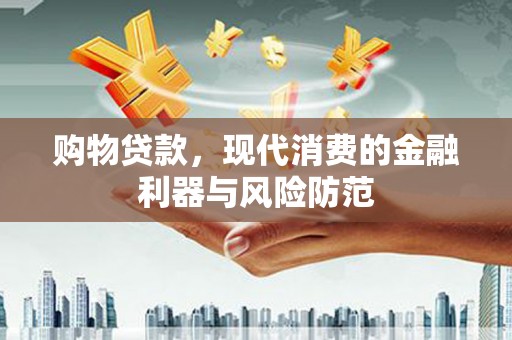 昌江购物贷款，现代消费的金融利器与风险防范