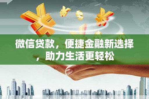 昌江微信贷款，便捷金融新选择，助力生活更轻松