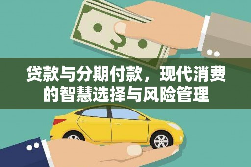 昌江贷款与分期付款，现代消费的智慧选择与风险管理