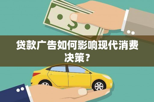 昌江贷款广告如何影响现代消费决策？