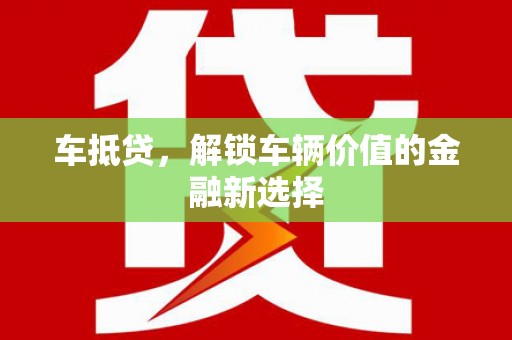 昌江车抵贷，解锁车辆价值的金融新选择