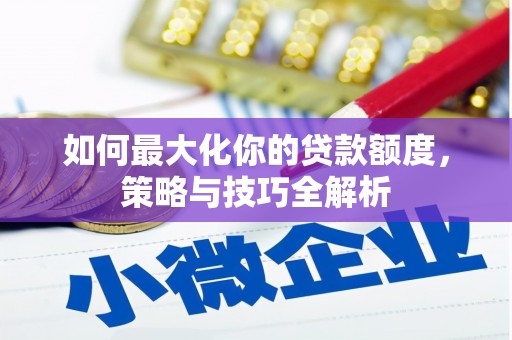 昌江如何最大化你的贷款额度，策略与技巧全解析