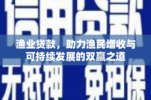 昌江渔业贷款，助力渔民增收与可持续发展的双赢之道
