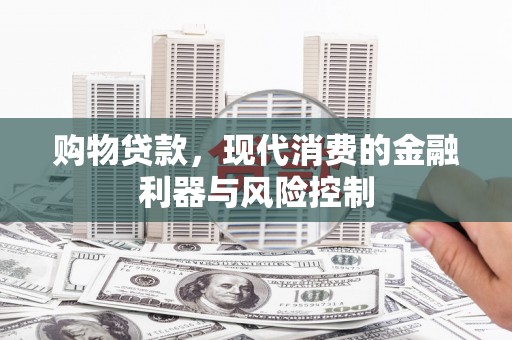 昌江购物贷款，现代消费的金融利器与风险控制