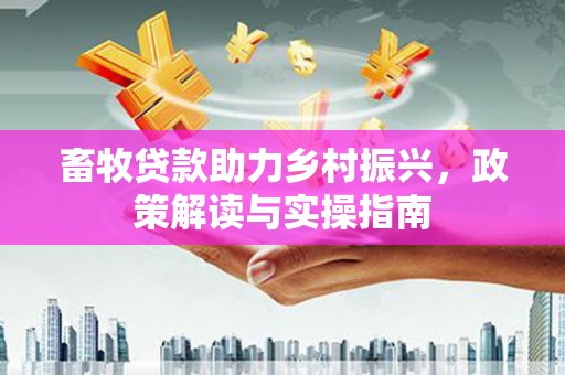 昌江畜牧贷款助力乡村振兴，政策解读与实操指南