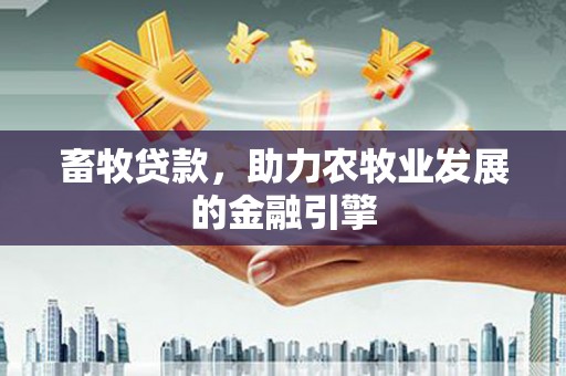 昌江畜牧贷款，助力农牧业发展的金融引擎