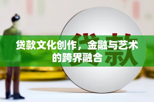 昌江贷款文化创作，金融与艺术的跨界融合