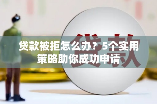 昌江贷款被拒怎么办？5个实用策略助你成功申请