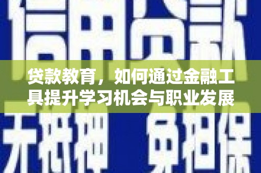 昌江贷款教育，如何通过金融工具提升学习机会与职业发展