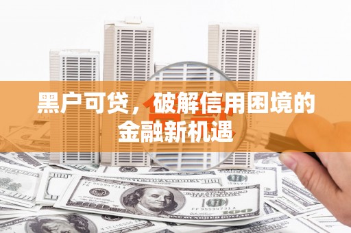 昌江黑户可贷，破解信用困境的金融新机遇