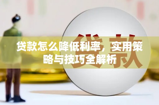 昌江贷款怎么降低利率，实用策略与技巧全解析