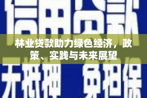 昌江林业贷款助力绿色经济，政策、实践与未来展望