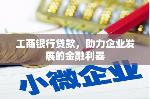 昌江工商银行贷款，助力企业发展的金融利器
