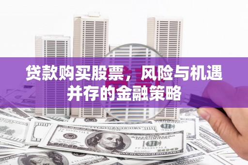 昌江贷款购买股票，风险与机遇并存的金融策略