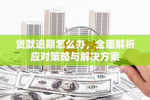 昌江贷款逾期怎么办，全面解析应对策略与解决方案