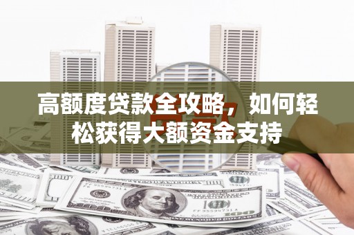 昌江高额度贷款全攻略，如何轻松获得大额资金支持