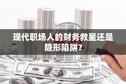 昌江现代职场人的财务救星还是隐形陷阱？