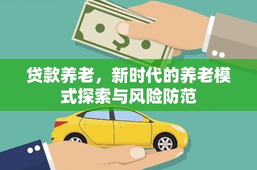 昌江贷款养老，新时代的养老模式探索与风险防范