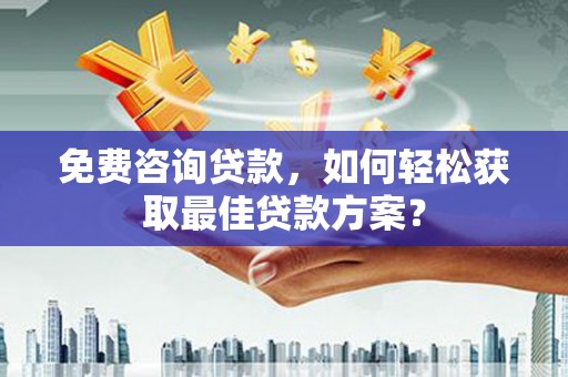 昌江免费咨询贷款，如何轻松获取最佳贷款方案？
