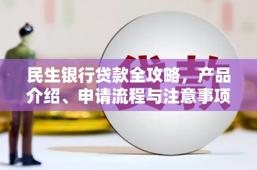 昌江民生银行贷款全攻略，产品介绍、申请流程与注意事项